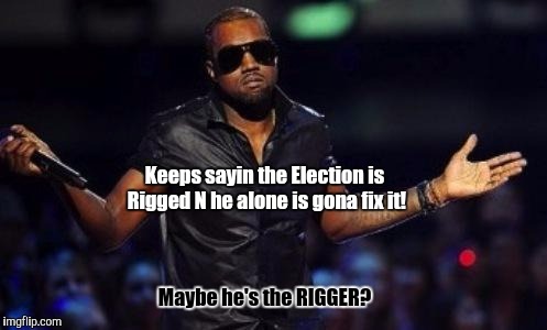 See ya in 2020  | Keeps sayin the Election is Rigged N he alone is gona fix it! Maybe he's the RIGGER? | image tagged in kanye west just saying,donald trump,donald trump approves,donald trump the clown,donald trump 2016 | made w/ Imgflip meme maker