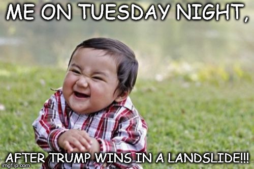 Evil Toddler | ME ON TUESDAY NIGHT, AFTER TRUMP WINS IN A LANDSLIDE!!! | image tagged in memes,evil toddler | made w/ Imgflip meme maker