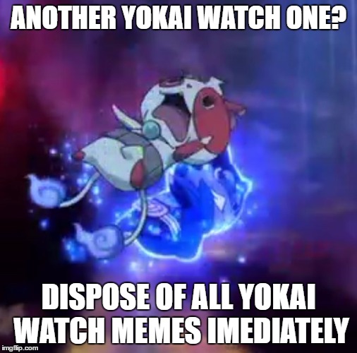 That one friend... | ANOTHER YOKAI WATCH ONE? DISPOSE OF ALL YOKAI WATCH MEMES IMEDIATELY | image tagged in that one friend | made w/ Imgflip meme maker