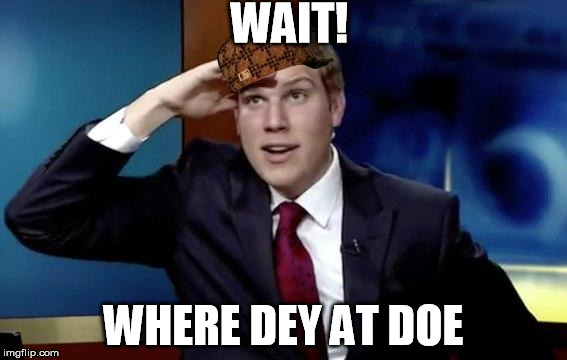 Where they at doe | WAIT! WHERE DEY AT DOE | image tagged in where they at doe,scumbag | made w/ Imgflip meme maker