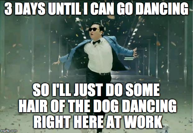 Leaving Work | 3 DAYS UNTIL I CAN GO DANCING; SO I'LL JUST DO SOME HAIR OF THE DOG DANCING RIGHT HERE AT WORK | image tagged in leaving work | made w/ Imgflip meme maker