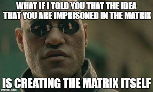 Matrix Morpheus | WHAT IF I TOLD YOU THAT THE IDEA THAT YOU ARE IMPRISONED IN THE MATRIX; IS CREATING THE MATRIX ITSELF | image tagged in memes,matrix morpheus,matrix,idea,creation,freedom | made w/ Imgflip meme maker