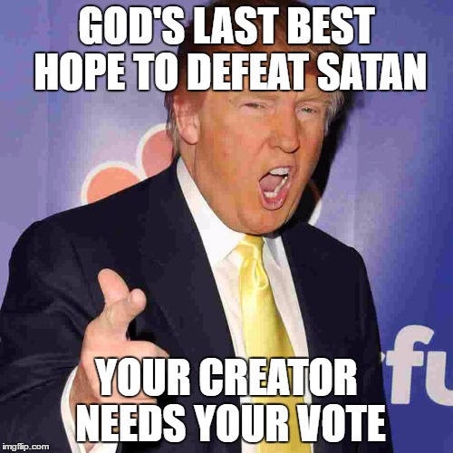 If you vote TRUMP for 2016. Unfriend me now, please. | GOD'S LAST BEST HOPE TO DEFEAT SATAN; YOUR CREATOR NEEDS YOUR VOTE | image tagged in if you vote trump for 2016. unfriend me now please. | made w/ Imgflip meme maker