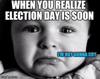 Both candidates are bad... | WHEN YOU REALIZE ELECTION DAY IS SOON; I'M NOT GONNA CRY | image tagged in memes,sad baby,election day,hillary clinton,donald trump | made w/ Imgflip meme maker