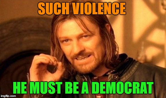 One Does Not Simply Meme | SUCH VIOLENCE HE MUST BE A DEMOCRAT | image tagged in memes,one does not simply | made w/ Imgflip meme maker