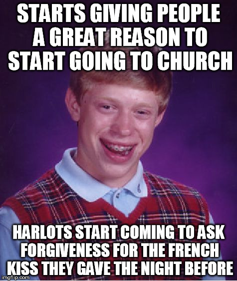 Only french women would find a way to use their tongue to find Augusta Cesar's grandsons. | STARTS GIVING PEOPLE A GREAT REASON TO START GOING TO CHURCH; HARLOTS START COMING TO ASK FORGIVENESS FOR THE FRENCH KISS THEY GAVE THE NIGHT BEFORE | image tagged in memes,bad luck brian,funny | made w/ Imgflip meme maker