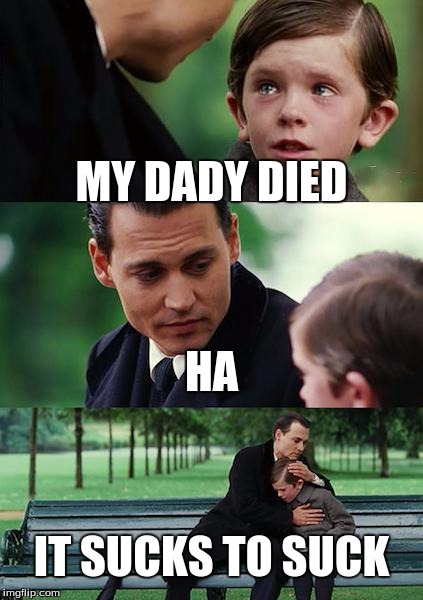 Finding Neverland Meme | MY DADY DIED; HA; IT SUCKS TO SUCK | image tagged in memes,finding neverland | made w/ Imgflip meme maker