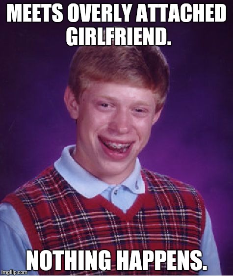 Bad Luck Brian | MEETS OVERLY ATTACHED GIRLFRIEND. NOTHING HAPPENS. | image tagged in memes,bad luck brian | made w/ Imgflip meme maker