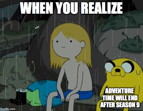 Adventure Time Ending Soon | WHEN YOU REALIZE; ADVENTURE TIME WILL END AFTER SEASON 9 | image tagged in memes,life sucks,adventure time | made w/ Imgflip meme maker