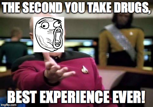 Picard Wtf | THE SECOND YOU TAKE DRUGS, BEST EXPERIENCE EVER! | image tagged in memes,picard wtf | made w/ Imgflip meme maker