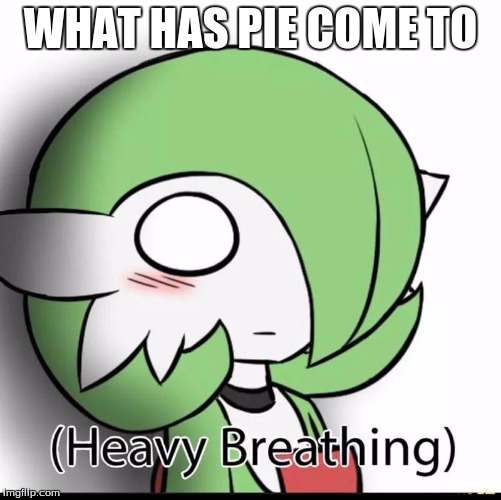 Gardevoir | WHAT HAS PIE COME TO | image tagged in gardevoir | made w/ Imgflip meme maker