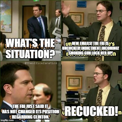 NEW EMAILS! THE FBI IS UNCUCKED! INDICTMENT INCOMING! SMOKING GUN LOCK HER UP! WHAT'S THE SITUATION? THE FBI JUST SAID IT HAS NOT CHANGED ITS POSITION REGARDING CLINTON. RECUCKED! | made w/ Imgflip meme maker