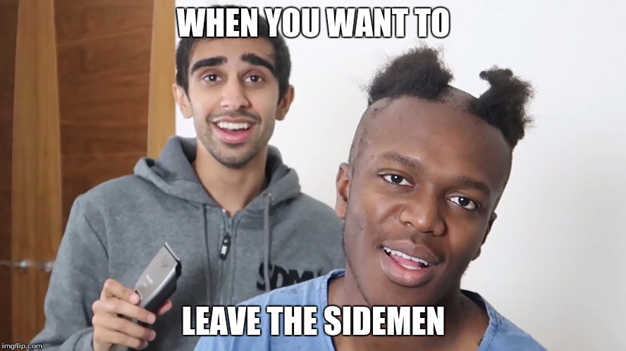 ksis hair | WHEN YOU WANT TO; LEAVE THE SIDEMEN | image tagged in ksis hair | made w/ Imgflip meme maker