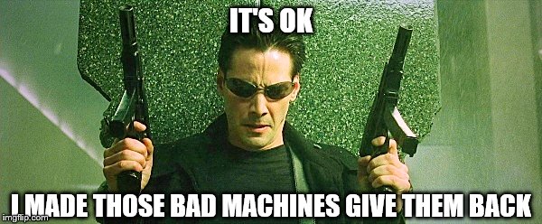 Neo makes the Machines regret their actions against humans | IT'S OK; I MADE THOSE BAD MACHINES GIVE THEM BACK | image tagged in neo armed,memes,funny,the matrix,neo | made w/ Imgflip meme maker