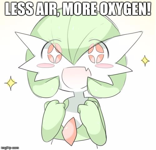 LESS AIR, MORE OXYGEN! | image tagged in gardevoir | made w/ Imgflip meme maker