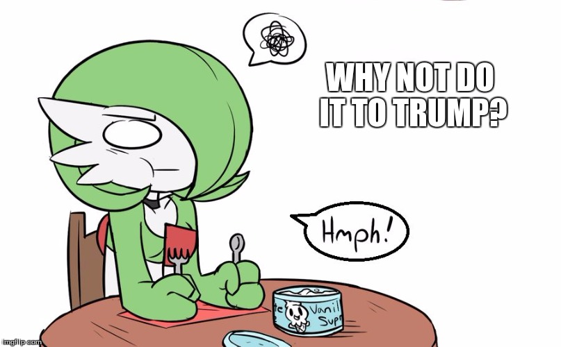Gardevoir | WHY NOT DO IT TO TRUMP? | image tagged in gardevoir | made w/ Imgflip meme maker