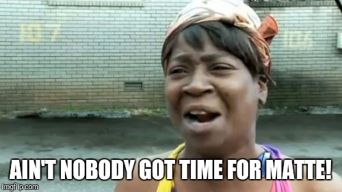 The new iPhone 7... | AIN'T NOBODY GOT TIME FOR MATTE! | image tagged in memes,aint nobody got time for that | made w/ Imgflip meme maker