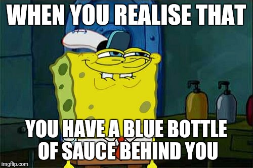 Don't You Squidward | WHEN YOU REALISE THAT; YOU HAVE A BLUE BOTTLE OF SAUCE BEHIND YOU | image tagged in memes,dont you squidward | made w/ Imgflip meme maker