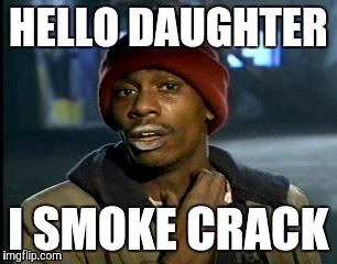 Y'all Got Any More Of That | HELLO DAUGHTER; I SMOKE CRACK | image tagged in memes,yall got any more of | made w/ Imgflip meme maker