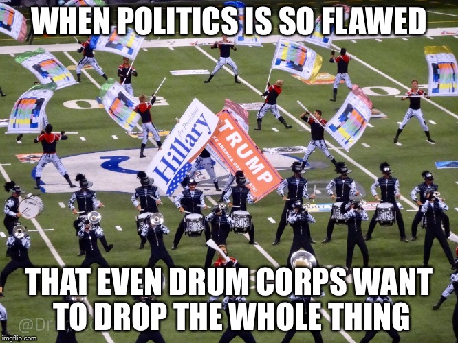 Cavaliers 2016 Propaganda | WHEN POLITICS IS SO FLAWED; THAT EVEN DRUM CORPS WANT TO DROP THE WHOLE THING | image tagged in politics,trump vs hillary,drum corps,cavaliers 2016,cavaliers,dci | made w/ Imgflip meme maker
