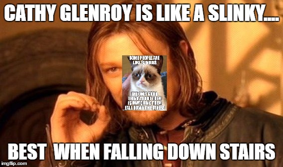 One Does Not Simply | CATHY GLENROY IS LIKE A SLINKY.... BEST  WHEN FALLING DOWN STAIRS | image tagged in memes,one does not simply | made w/ Imgflip meme maker