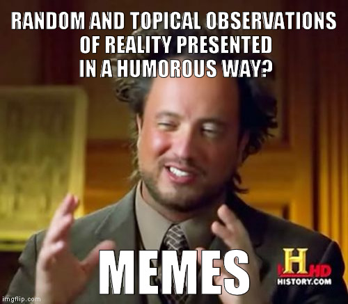 Memes? Alien stoners | RANDOM AND TOPICAL OBSERVATIONS OF REALITY PRESENTED IN A HUMOROUS WAY? MEMES | image tagged in memes,ancient aliens,imgflip humor | made w/ Imgflip meme maker