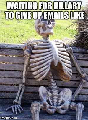 Waiting Skeleton | WAITING FOR HILLARY TO GIVE UP EMAILS LIKE | image tagged in memes,waiting skeleton | made w/ Imgflip meme maker