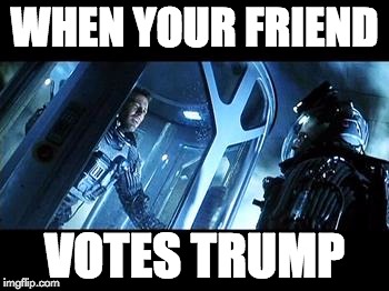 When Your Friend Votes Trump | WHEN YOUR FRIEND; VOTES TRUMP | image tagged in vote,election 2016,imwithher | made w/ Imgflip meme maker