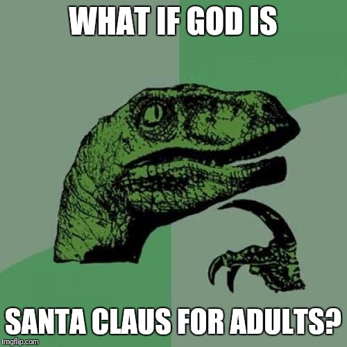 White guy with a beard, rewards good behavior, punishes bad behavior, watches you but you can't see him, seems similar.... | WHAT IF GOD IS; SANTA CLAUS FOR ADULTS? | image tagged in memes,philosoraptor | made w/ Imgflip meme maker