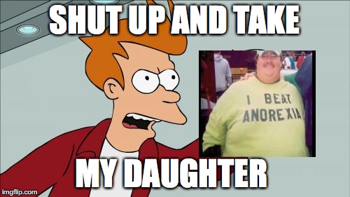 Shut Up And Take My Money Fry | SHUT UP AND TAKE; MY DAUGHTER | image tagged in memes,shut up and take my money fry | made w/ Imgflip meme maker