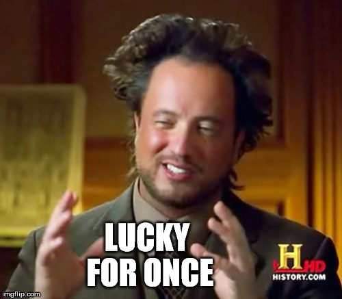 Ancient Aliens Meme | LUCKY FOR ONCE | image tagged in memes,ancient aliens | made w/ Imgflip meme maker