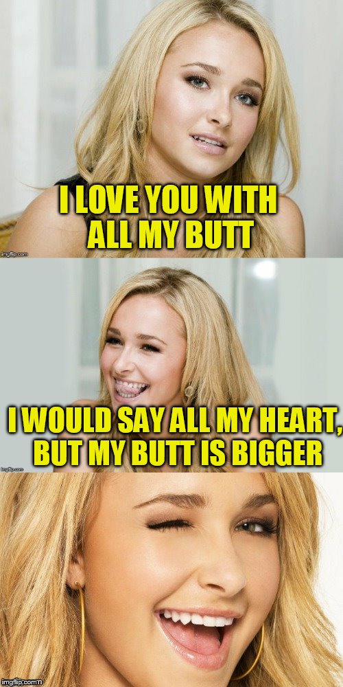 Thank you Dashhopes for fixing this for me! | I LOVE YOU WITH ALL MY BUTT; I WOULD SAY ALL MY HEART, BUT MY BUTT IS BIGGER | image tagged in bad pun hayden panettiere | made w/ Imgflip meme maker