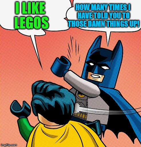 Batman Slapping Robin Lego | I LIKE LEGOS HOW MANY TIMES I HAVE TOLD YOU TO THOSE DAMN THINGS UP! | image tagged in batman slapping robin lego | made w/ Imgflip meme maker