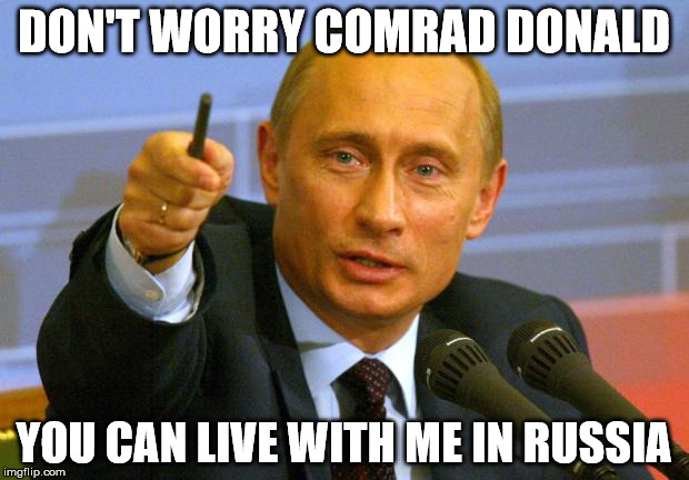 Good Guy Putin | DON'T WORRY COMRAD DONALD; YOU CAN LIVE WITH ME IN RUSSIA | image tagged in memes,good guy putin | made w/ Imgflip meme maker