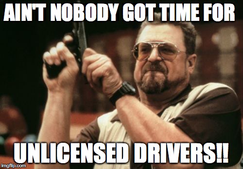 Am I The Only One Around Here | AIN'T NOBODY GOT TIME FOR; UNLICENSED DRIVERS!! | image tagged in memes,am i the only one around here | made w/ Imgflip meme maker