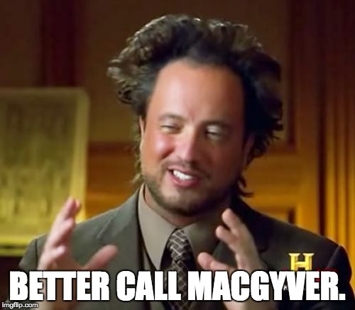 better call MacGyver. | BETTER CALL MACGYVER. | image tagged in memes,ancient aliens,macgyver | made w/ Imgflip meme maker