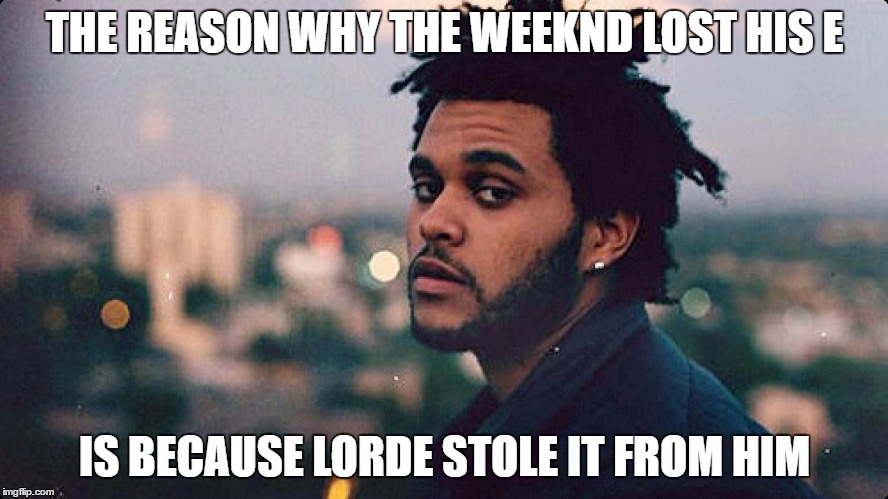 "Lord"? "The Weekend"? | THE REASON WHY THE WEEKND LOST HIS E; IS BECAUSE LORDE STOLE IT FROM HIM | image tagged in the weeknd,lorde,dank memes,skits bits and nits,music,canada | made w/ Imgflip meme maker