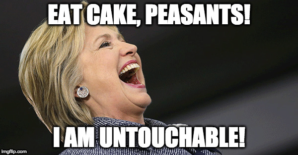 Hitlery | EAT CAKE, PEASANTS! I AM UNTOUCHABLE! | image tagged in hillary for prison | made w/ Imgflip meme maker