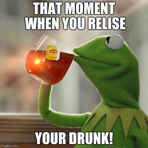 But That's None Of My Business | THAT MOMENT WHEN YOU RELISE; YOUR DRUNK! | image tagged in memes,but thats none of my business,kermit the frog | made w/ Imgflip meme maker