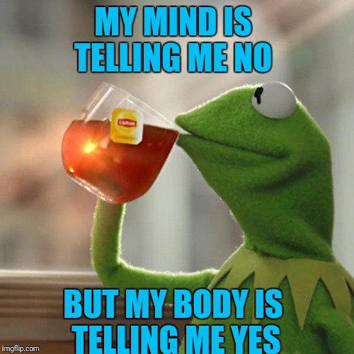 But That's None Of My Business Meme | MY MIND IS TELLING ME NO; BUT MY BODY IS TELLING ME YES | image tagged in memes,but thats none of my business,kermit the frog | made w/ Imgflip meme maker