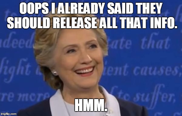 hillary smile | OOPS I ALREADY SAID THEY SHOULD RELEASE ALL THAT INFO. HMM. | image tagged in hillary smile | made w/ Imgflip meme maker