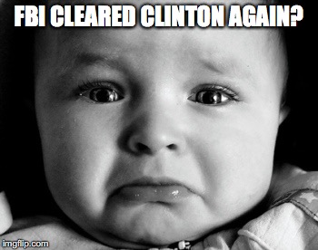 Sad Baby Meme | FBI CLEARED CLINTON AGAIN? | image tagged in memes,sad baby | made w/ Imgflip meme maker