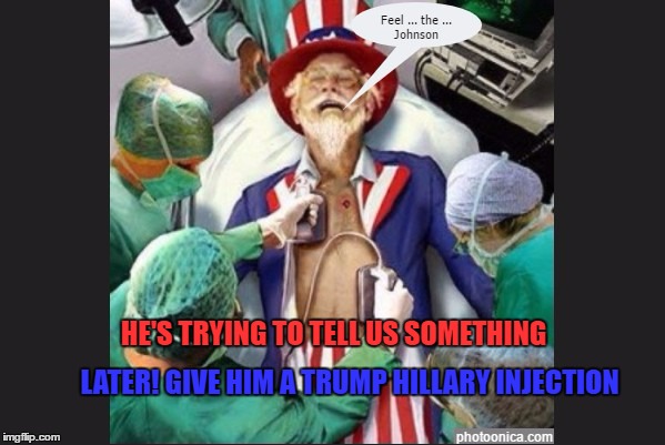 Dying Uncle Sam Feels the Johnson | HE'S TRYING TO TELL US SOMETHING; LATER! GIVE HIM A TRUMP HILLARY INJECTION | image tagged in america,feel the johnson,gary johnson,election 2016,humor | made w/ Imgflip meme maker