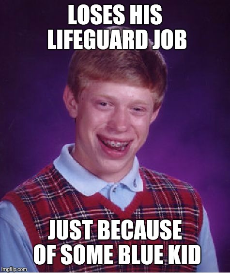 Credit to Larry the Cable Guy | LOSES HIS LIFEGUARD JOB; JUST BECAUSE OF SOME BLUE KID | image tagged in memes,bad luck brian,larry the cable guy | made w/ Imgflip meme maker