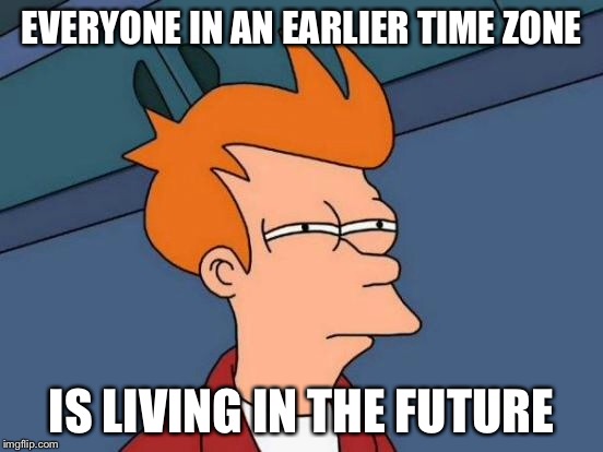 Futurama Fry Meme | EVERYONE IN AN EARLIER TIME ZONE IS LIVING IN THE FUTURE | image tagged in memes,futurama fry | made w/ Imgflip meme maker