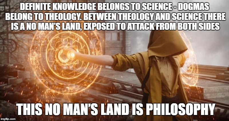 No Man's Land | DEFINITE KNOWLEDGE BELONGS TO SCIENCE - DOGMAS BELONG TO THEOLOGY. BETWEEN THEOLOGY AND SCIENCE THERE IS A NO MAN’S LAND, EXPOSED TO ATTACK FROM BOTH SIDES; THIS NO MAN’S LAND IS PHILOSOPHY | image tagged in philosophy,russell | made w/ Imgflip meme maker