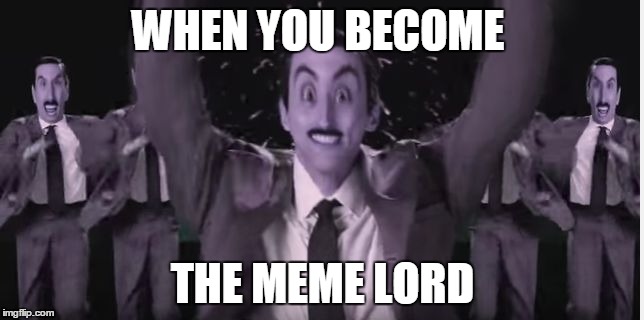 WHEN YOU BECOME; THE MEME LORD | image tagged in meme lord | made w/ Imgflip meme maker