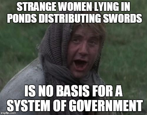 Dennis from Monty Python | STRANGE WOMEN LYING IN PONDS DISTRIBUTING SWORDS; IS NO BASIS FOR A SYSTEM OF GOVERNMENT | image tagged in dennis from monty python,government,government corruption,election 2016 | made w/ Imgflip meme maker
