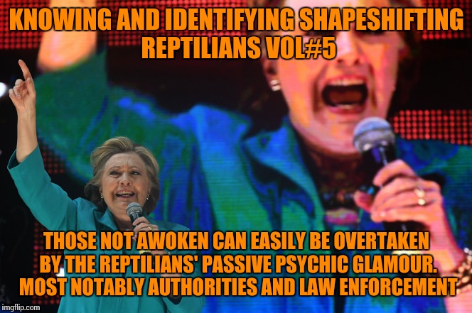 Field Guide #5 | KNOWING AND IDENTIFYING SHAPESHIFTING REPTILIANS VOL#5; THOSE NOT AWOKEN CAN EASILY BE OVERTAKEN BY THE REPTILIANS' PASSIVE PSYCHIC GLAMOUR. MOST NOTABLY AUTHORITIES AND LAW ENFORCEMENT | image tagged in shapeshifting lizard,memes,maga,rigged,clinton,trump | made w/ Imgflip meme maker