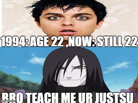 1994: AGE 22
,NOW: STILL 22; BRO TEACH ME UR JUSTSU | image tagged in naruto joke,billie joe armstrong | made w/ Imgflip meme maker